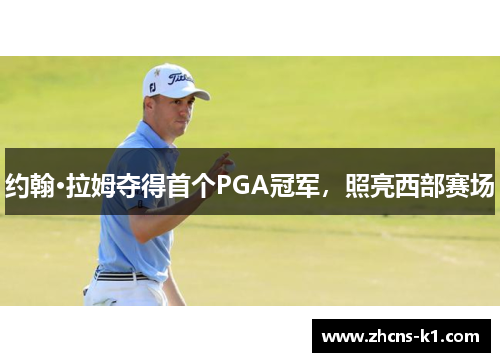 约翰·拉姆夺得首个PGA冠军,照亮西部赛场 约翰·拉姆夺得首个PGA冠军,照亮西部赛场