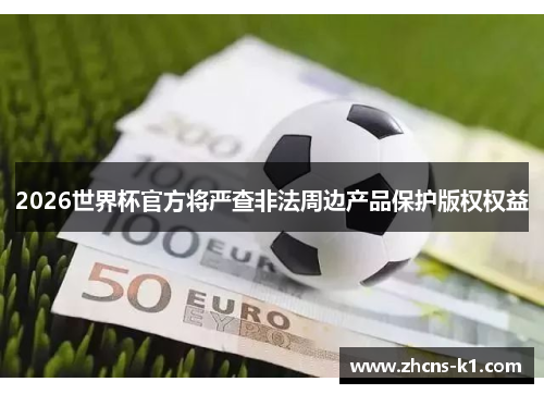 2026世界杯官方将严查非法周边产品保护版权权益