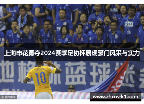 上海申花勇夺2024赛季足协杯展现豪门风采与实力