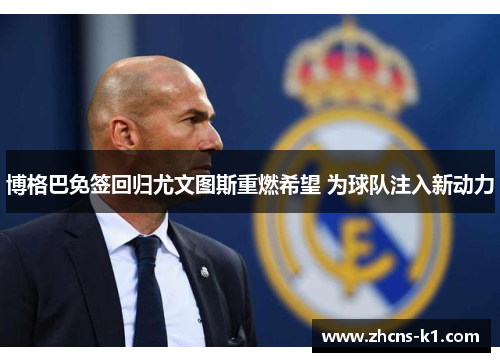 博格巴免签回归尤文图斯重燃希望 为球队注入新动力