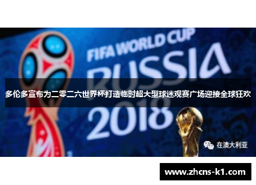 多伦多宣布为二零二六世界杯打造临时超大型球迷观赛广场迎接全球狂欢 多伦多宣布为二零二六世界杯打造临时超大型球迷观赛广场迎接全球狂欢