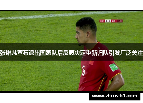 张琳芃宣布退出国家队后反思决定重新归队引发广泛关注 张琳芃宣布退出国家队后反思决定重新归队引发广泛关注