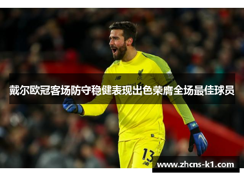 戴尔欧冠客场防守稳健表现出色荣膺全场最佳球员 戴尔欧冠客场防守稳健表现出色荣膺全场最佳球员