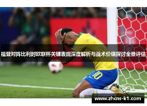 福登对阵比利时欧联杯关键表现深度解析与战术价值探讨全景评估 福登对阵比利时欧联杯关键表现深度解析与战术价值探讨全景评估