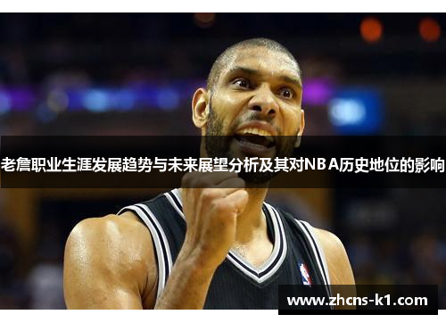 老詹职业生涯发展趋势与未来展望分析及其对NBA历史地位的影响