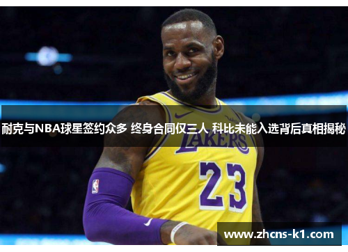 耐克与NBA球星签约众多 终身合同仅三人 科比未能入选背后真相揭秘