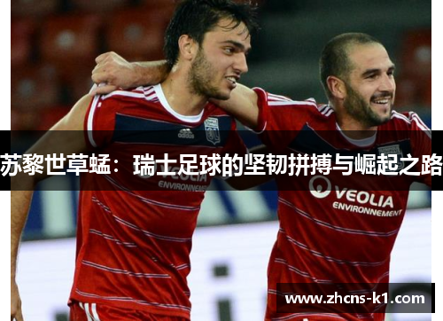 苏黎世草蜢：瑞士足球的坚韧拼搏与崛起之路