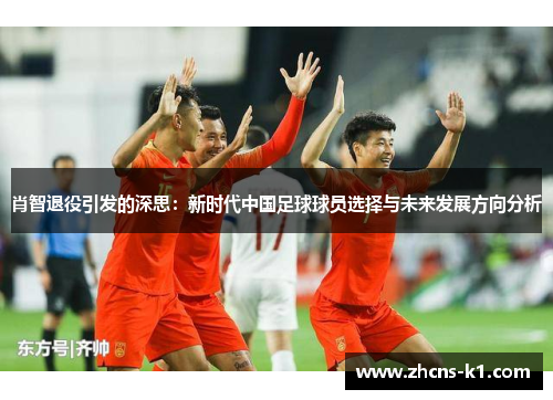 肖智退役引发的深思：新时代中国足球球员选择与未来发展方向分析