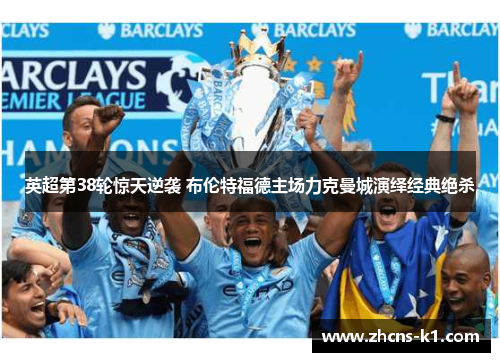 英超第38轮惊天逆袭 布伦特福德主场力克曼城演绎经典绝杀