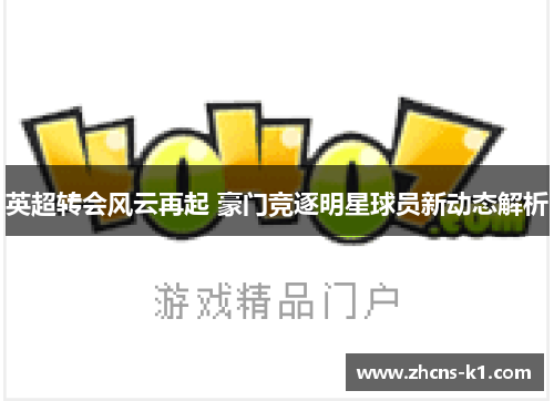 英超转会风云再起 豪门竞逐明星球员新动态解析