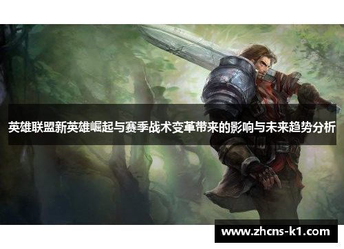 英雄联盟新英雄崛起与赛季战术变革带来的影响与未来趋势分析