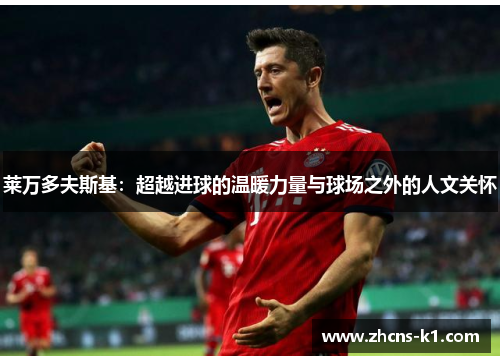 莱万多夫斯基：超越进球的温暖力量与球场之外的人文关怀