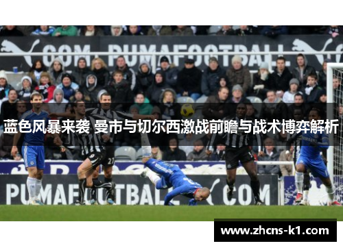 蓝色风暴来袭 曼市与切尔西激战前瞻与战术博弈解析