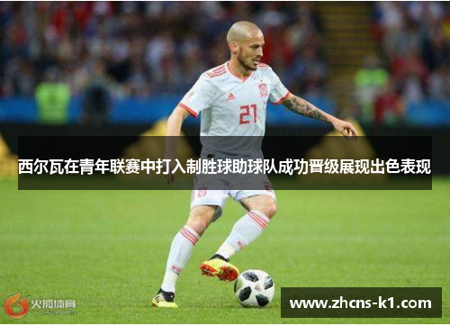 西尔瓦在青年联赛中打入制胜球助球队成功晋级展现出色表现