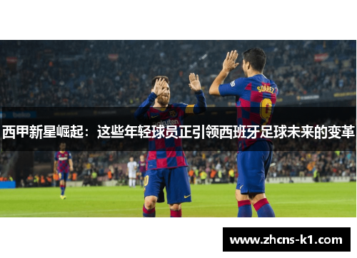 西甲新星崛起：这些年轻球员正引领西班牙足球未来的变革