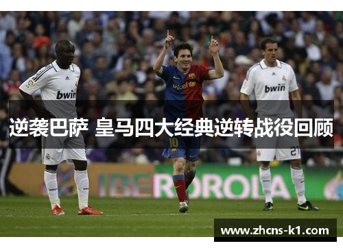 逆袭巴萨 皇马四大经典逆转战役回顾