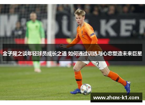 金子隆之谈年轻球员成长之道 如何通过训练与心态塑造未来巨星
