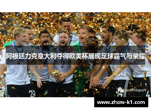 阿根廷力克意大利夺得欧美杯展现足球霸气与荣耀 阿根廷力克意大利夺得欧美杯展现足球霸气与荣耀