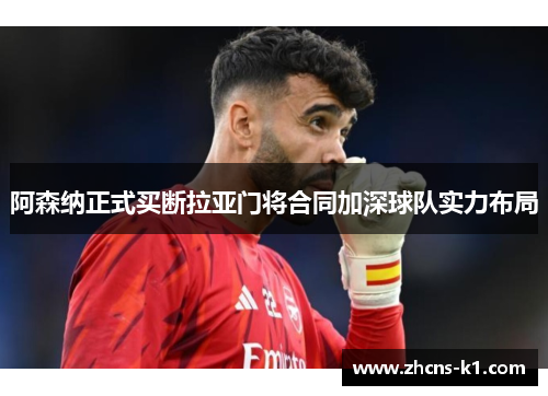 阿森纳正式买断拉亚门将合同加深球队实力布局 阿森纳正式买断拉亚门将合同加深球队实力布局