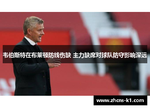 韦伯斯特在布莱顿防线伤缺 主力缺席对球队防守影响深远 韦伯斯特在布莱顿防线伤缺 主力缺席对球队防守影响深远