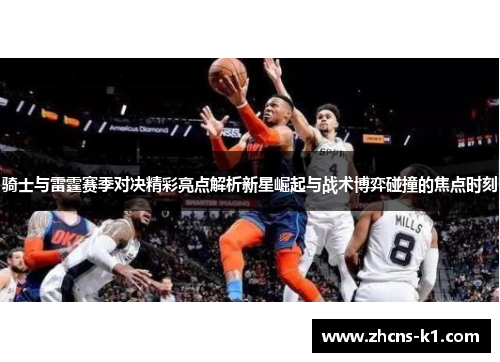 骑士与雷霆赛季对决精彩亮点解析新星崛起与战术博弈碰撞的焦点时刻 骑士与雷霆赛季对决精彩亮点解析新星崛起与战术博弈碰撞的焦点时刻
