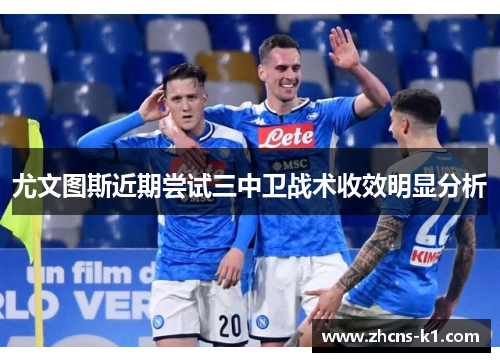 尤文图斯近期尝试三中卫战术收效明显分析