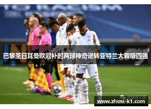 巴黎圣日耳曼欧冠补时两球神奇逆转亚特兰大晋级四强 巴黎圣日耳曼欧冠补时两球神奇逆转亚特兰大晋级四强