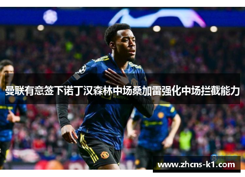 曼联有意签下诺丁汉森林中场桑加雷强化中场拦截能力 曼联有意签下诺丁汉森林中场桑加雷强化中场拦截能力