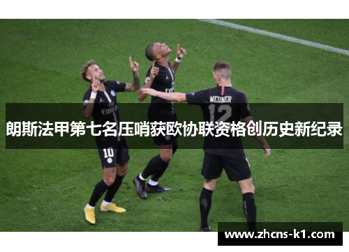朗斯法甲第七名压哨获欧协联资格创历史新纪录 朗斯法甲第七名压哨获欧协联资格创历史新纪录