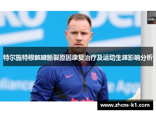特尔施特根髌腱断裂原因康复治疗及运动生涯影响分析 特尔施特根髌腱断裂原因康复治疗及运动生涯影响分析